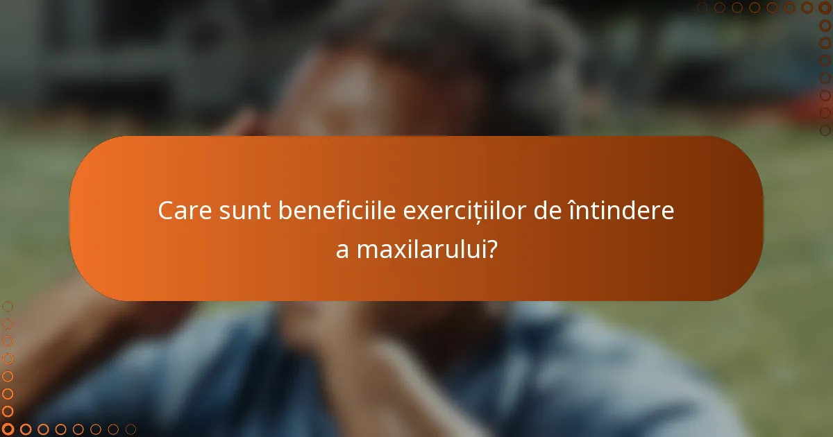 Care sunt beneficiile exercițiilor de întindere a maxilarului?