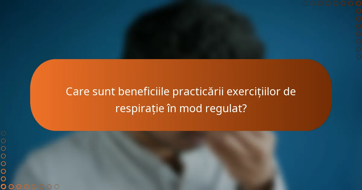 Care sunt beneficiile practicării exercițiilor de respirație în mod regulat?