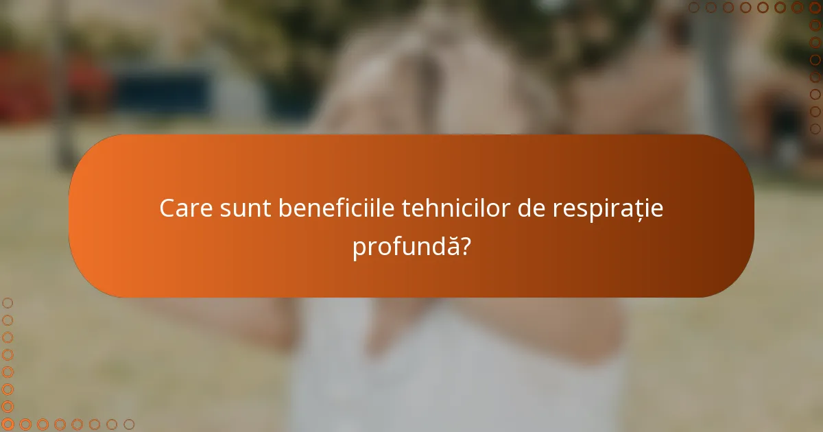 Care sunt beneficiile tehnicilor de respirație profundă?