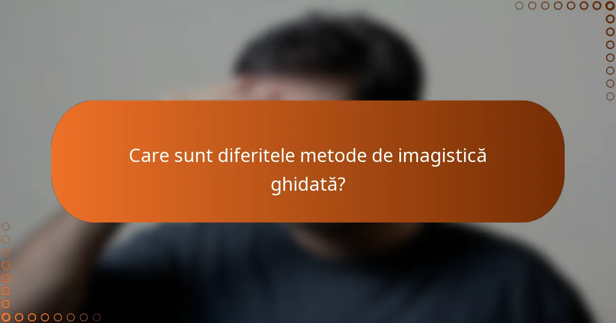 Care sunt diferitele metode de imagistică ghidată?