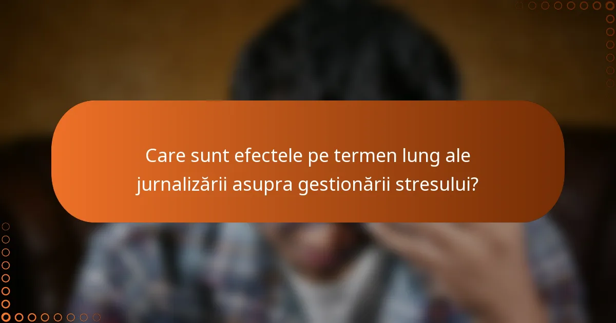 Care sunt efectele pe termen lung ale jurnalizării asupra gestionării stresului?
