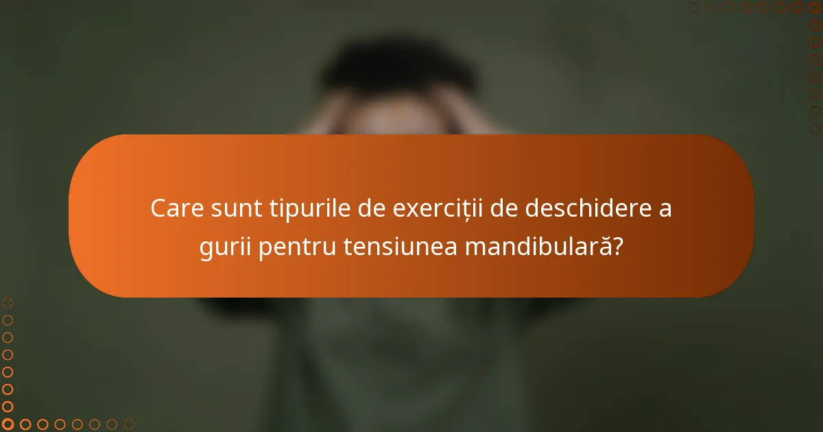 Care sunt tipurile de exerciții de deschidere a gurii pentru tensiunea mandibulară?