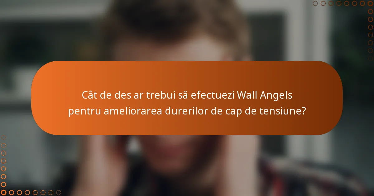Cât de des ar trebui să efectuezi Wall Angels pentru ameliorarea durerilor de cap de tensiune?