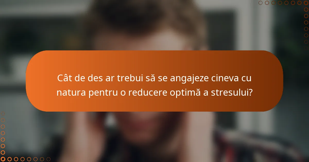 Cât de des ar trebui să se angajeze cineva cu natura pentru o reducere optimă a stresului?