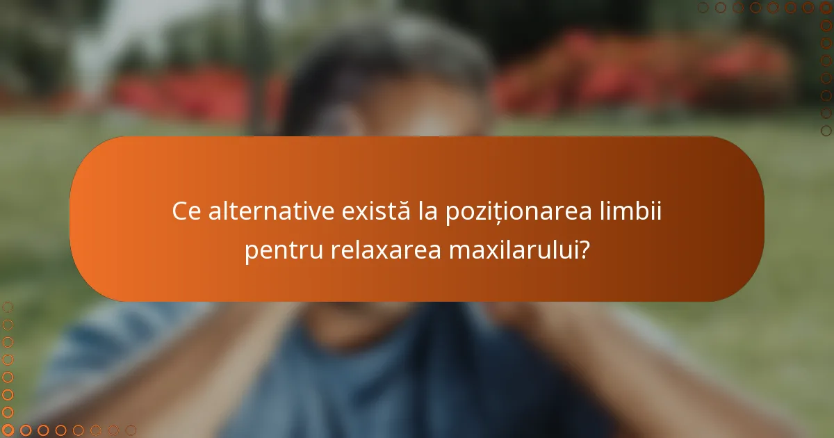 Ce alternative există la poziționarea limbii pentru relaxarea maxilarului?