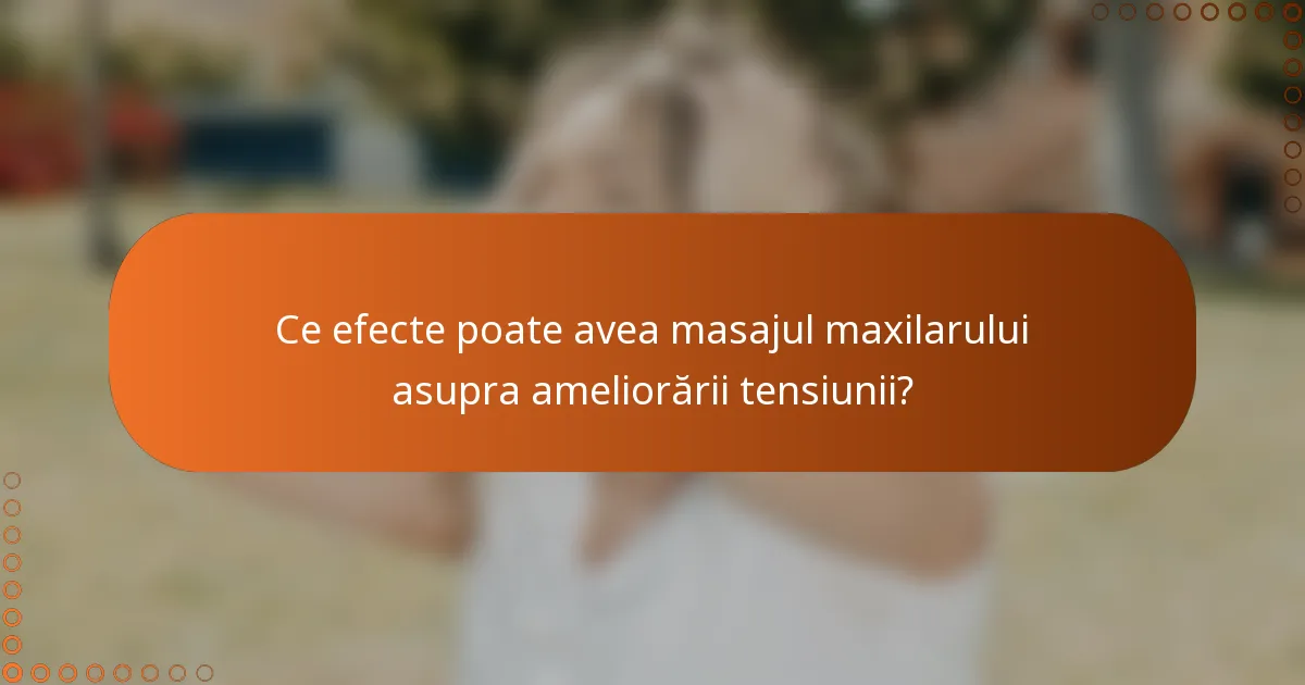 Ce efecte poate avea masajul maxilarului asupra ameliorării tensiunii?