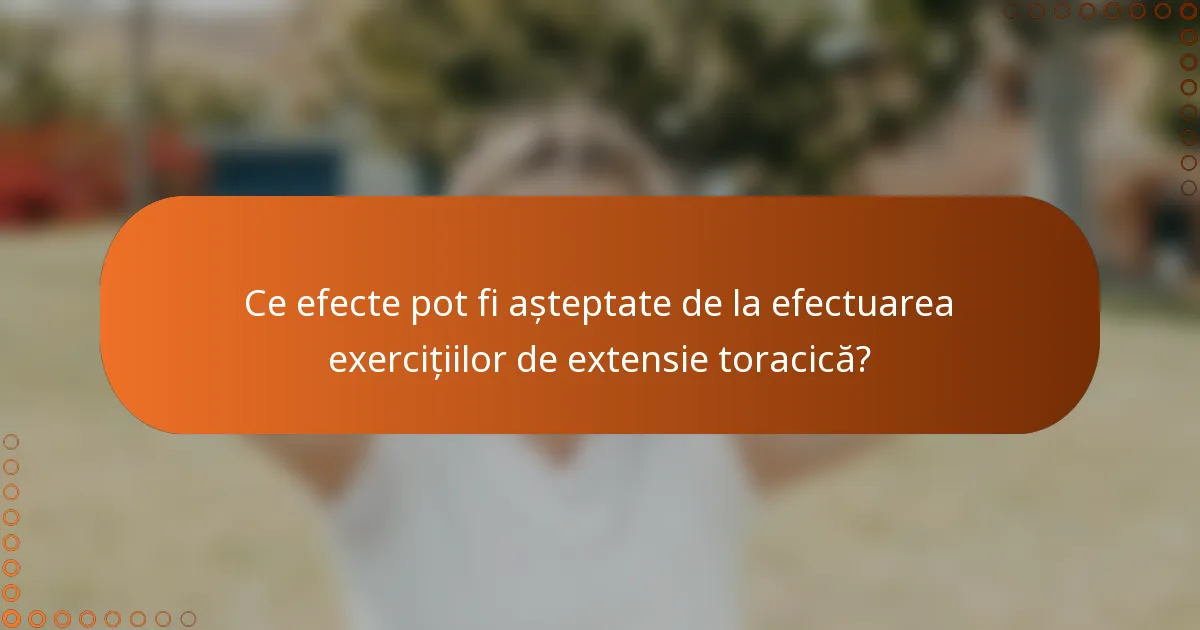 Ce efecte pot fi așteptate de la efectuarea exercițiilor de extensie toracică?