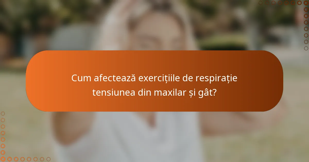 Cum afectează exercițiile de respirație tensiunea din maxilar și gât?