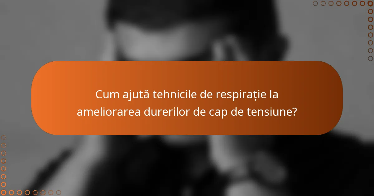 Cum ajută tehnicile de respirație la ameliorarea durerilor de cap de tensiune?