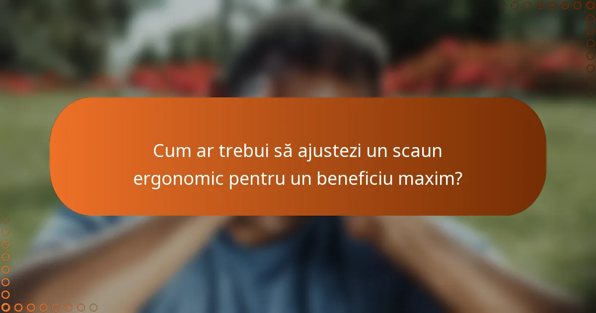 Cum ar trebui să ajustezi un scaun ergonomic pentru un beneficiu maxim?