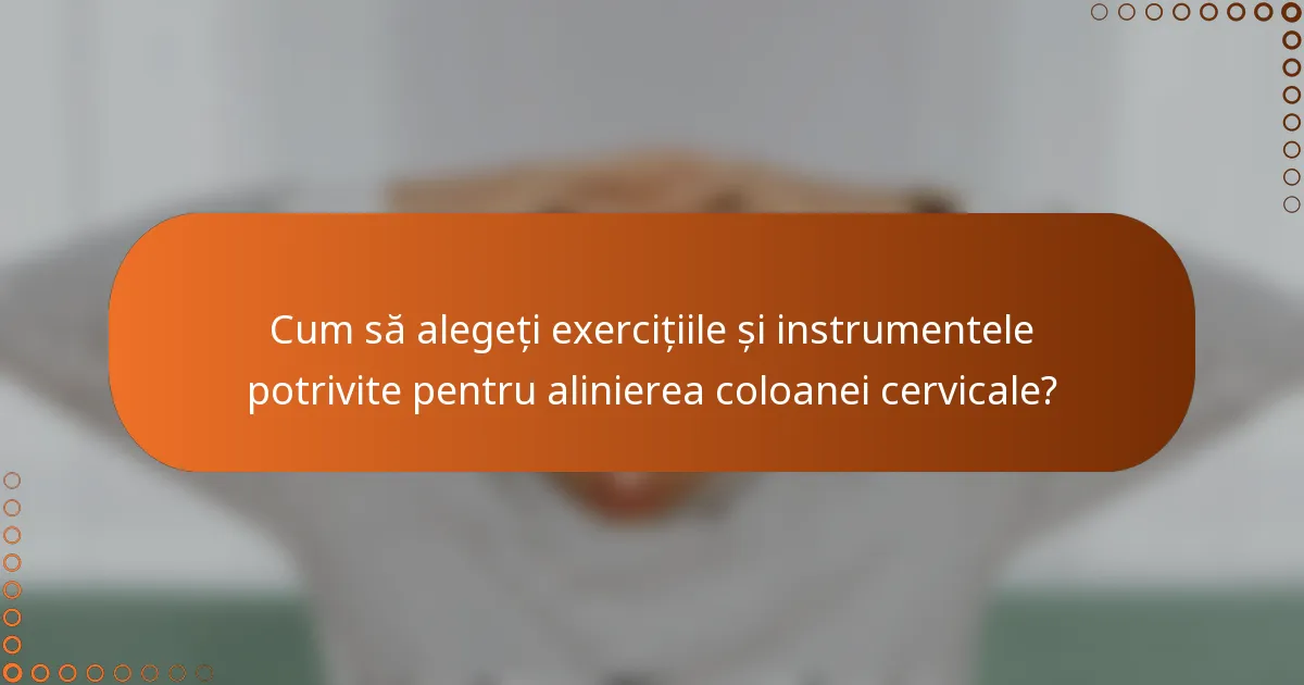 Cum să alegeți exercițiile și instrumentele potrivite pentru alinierea coloanei cervicale?