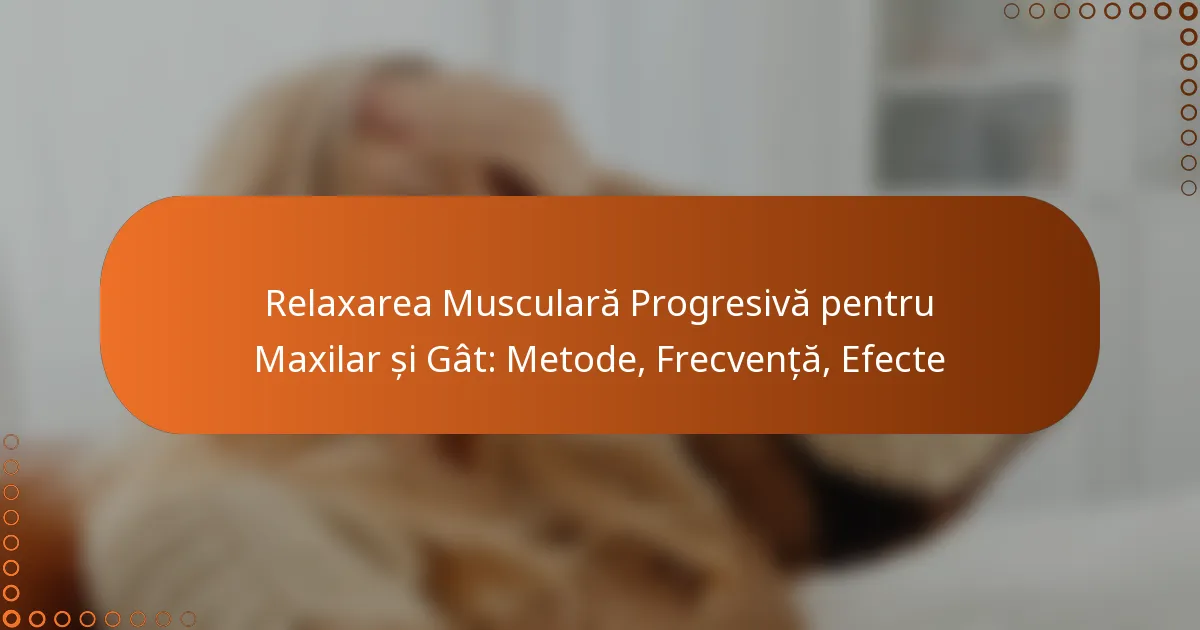 Relaxarea Musculară Progresivă pentru Maxilar și Gât: Metode, Frecvență, Efecte